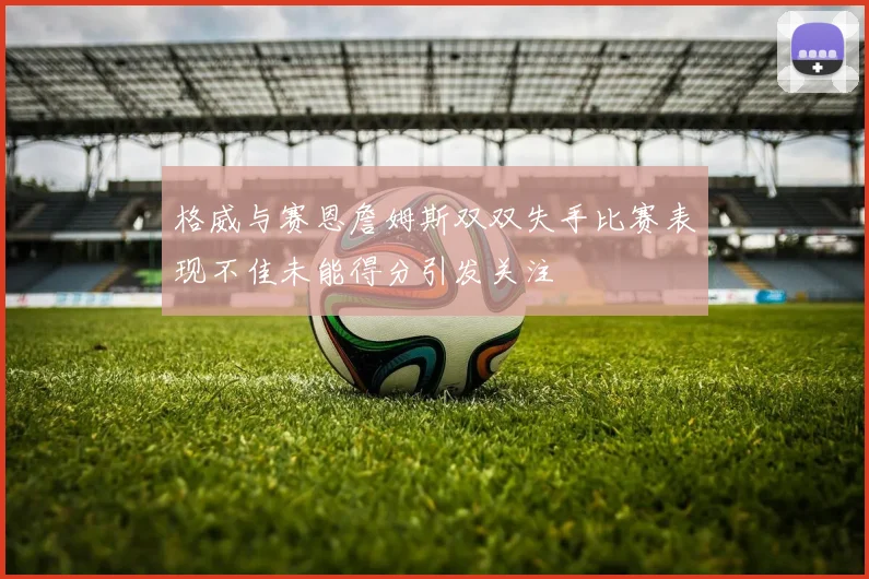 格威与赛恩詹姆斯双双失手比赛表现不佳未能得分引发关注