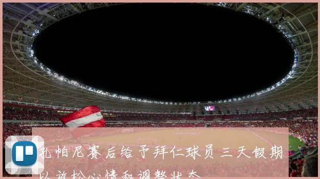 孔帕尼赛后给予拜仁球员三天假期以放松心情和调整状态