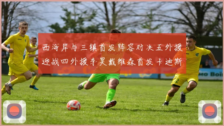 西海岸与三镇首发阵容对决五外援迎战四外援李昊戴维森首发卡迪斯出战