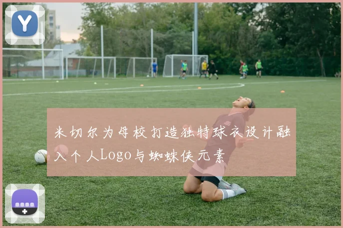 米切尔为母校打造独特球衣设计融入个人Logo与蜘蛛侠元素